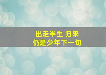 出走半生 归来仍是少年下一句